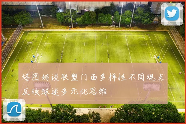 塔图姆谈联盟门面多样性不同观点反映球迷多元化思维