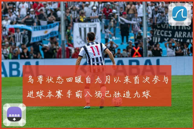 乌尊状态回暖自九月以来首次参与进球本赛季前八场已独造九球