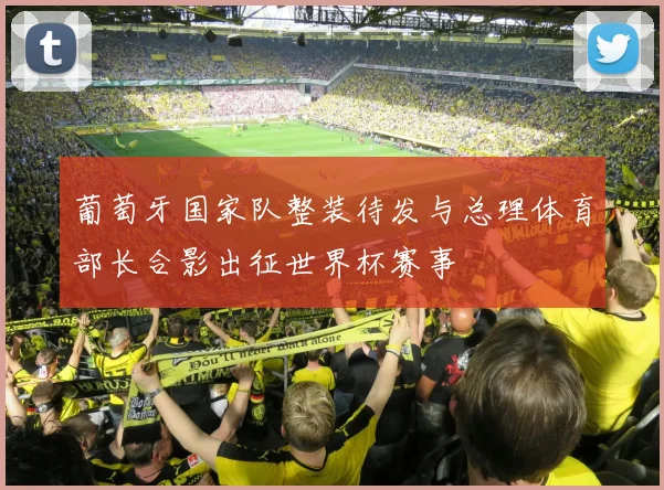葡萄牙国家队整装待发与总理体育部长合影出征世界杯赛事