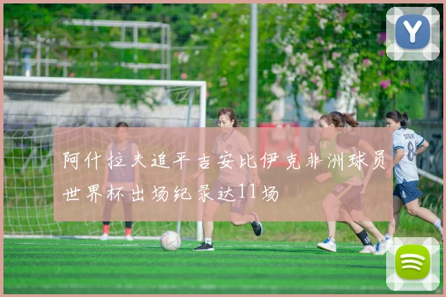 阿什拉夫追平吉安比伊克非洲球员世界杯出场纪录达11场