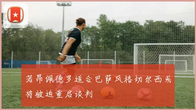 若昂佩德罗适合巴萨风格切尔西或将被迫重启谈判