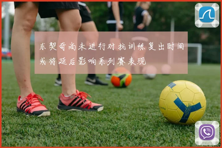 东契奇尚未进行对抗训练复出时间或将延后影响系列赛表现
