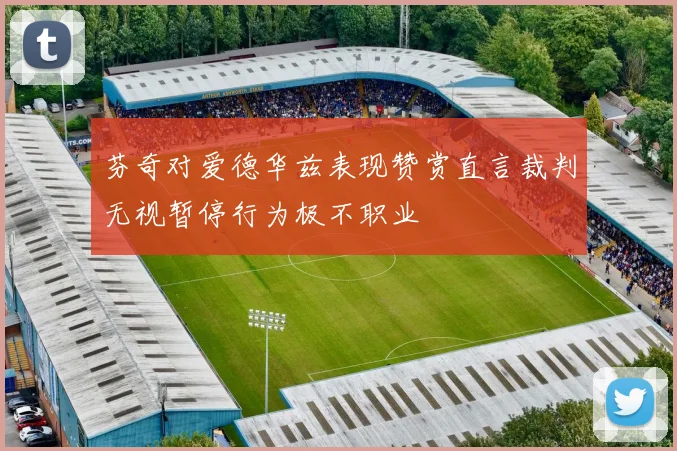 芬奇对爱德华兹表现赞赏直言裁判无视暂停行为极不职业