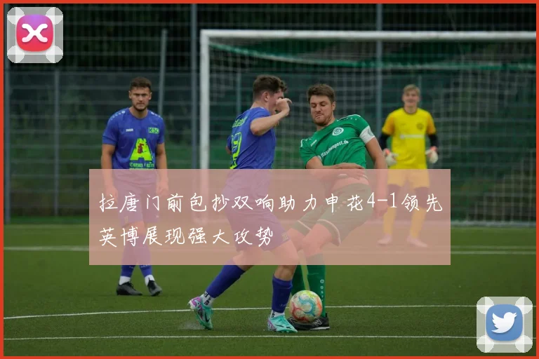 拉唐门前包抄双响助力申花4-1领先英博展现强大攻势