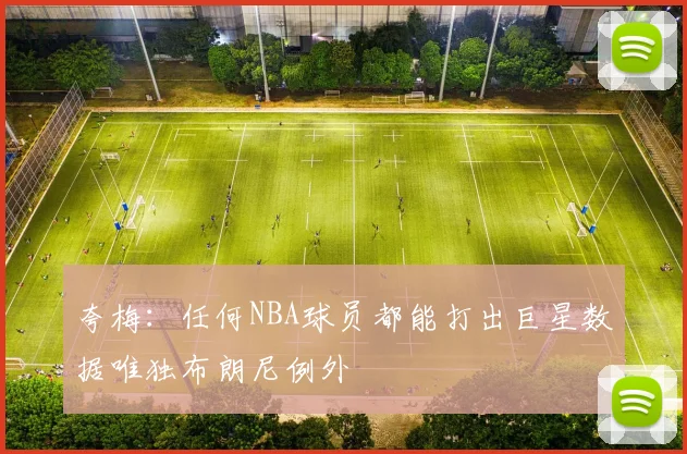 夸梅：任何NBA球员都能打出巨星数据唯独布朗尼例外