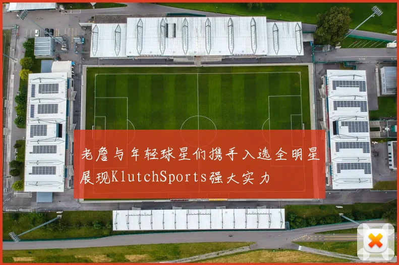 老詹与年轻球星们携手入选全明星展现KlutchSports强大实力