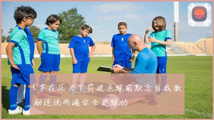 C罗在压力下罚进点球前默念自我激励连说两遍你会进球的