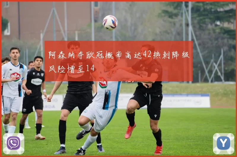 阿森纳夺欧冠概率高达42热刺降级风险增至14