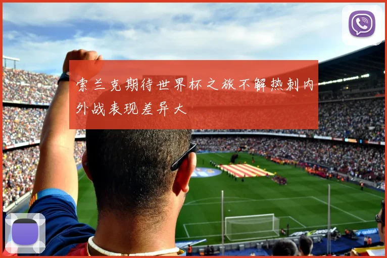 索兰克期待世界杯之旅不解热刺内外战表现差异大