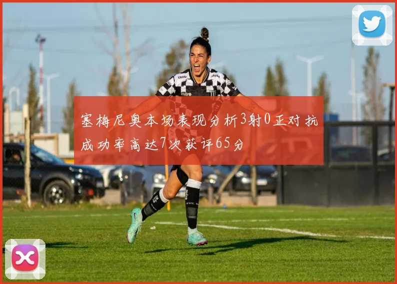 塞梅尼奥本场表现分析3射0正对抗成功率高达7次获评65分